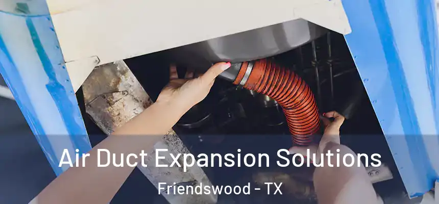 Air Duct Expansion Solutions Friendswood - TX