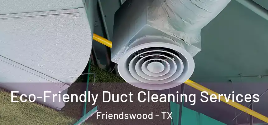  Eco-Friendly Duct Cleaning Services Friendswood - TX