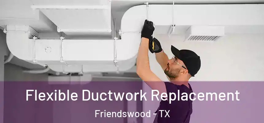 Flexible Ductwork Replacement Friendswood - TX