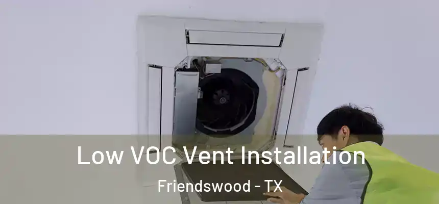  Low VOC Vent Installation Friendswood - TX